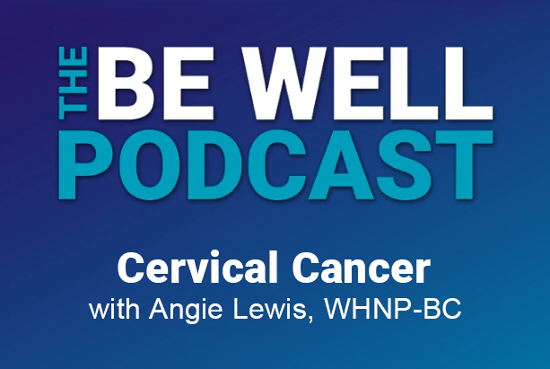 Be Well Podcast Cervical Cancer with Angie Lewis, WHNP-BC