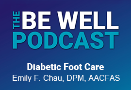 Be Well Podcast Diabetic Foot Care with Emily F. Chau, DPM, AACFAS